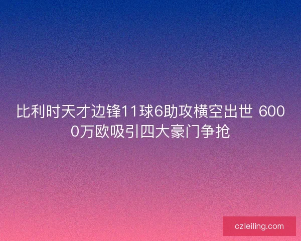 比利时天才边锋11球6助攻横空出世 6000万欧吸引四大豪门争抢