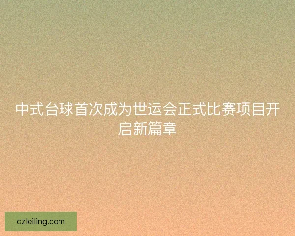 中式台球首次成为世运会正式比赛项目开启新篇章