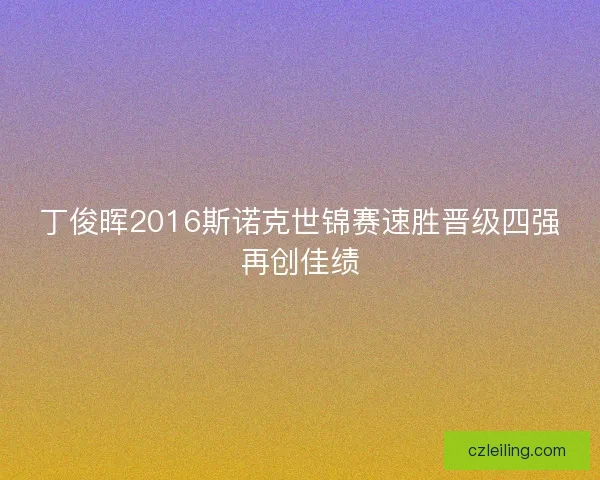 丁俊晖2016斯诺克世锦赛速胜晋级四强再创佳绩