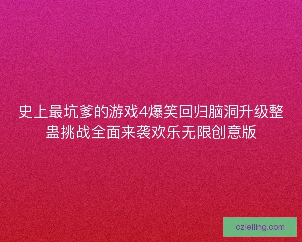 史上最坑爹的游戏4爆笑回归脑洞升级整蛊挑战全面来袭欢乐无限创意版
