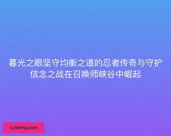 暮光之眼坚守均衡之道的忍者传奇与守护信念之战在召唤师峡谷中崛起