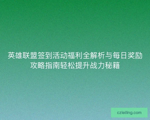 英雄联盟签到活动福利全解析与每日奖励攻略指南轻松提升战力秘籍