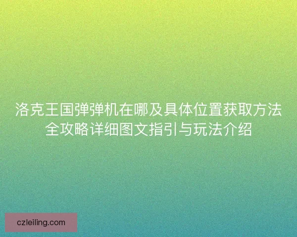 洛克王国弹弹机在哪及具体位置获取方法全攻略详细图文指引与玩法介绍