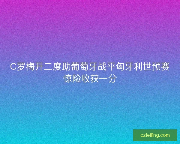 C罗梅开二度助葡萄牙战平匈牙利世预赛惊险收获一分